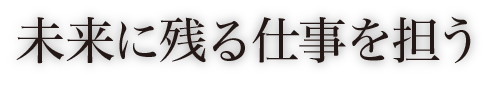 未来に残る仕事を担う